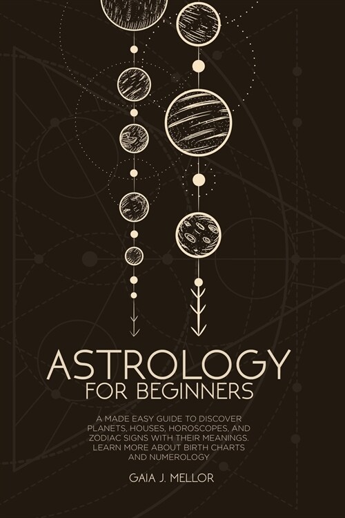 Astrology for Beginners: A Made Easy Guide to Discover Planets, Houses, Horoscopes, and Zodiac Signs with their Meanings. Learn more about Birt (Paperback)