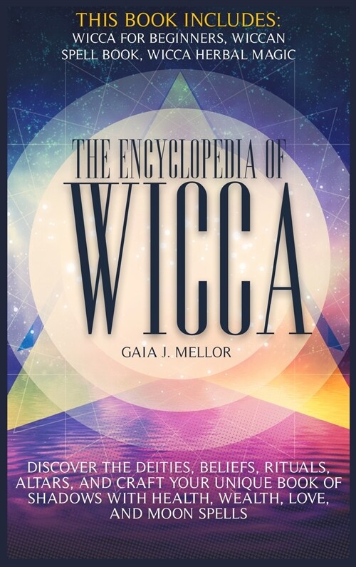 The Encyclopedia of Wicca: Discover the Deities, Beliefs, Rituals, Altars, and craft your unique Book of Shadows with Health, Wealth, Love, and M (Hardcover)