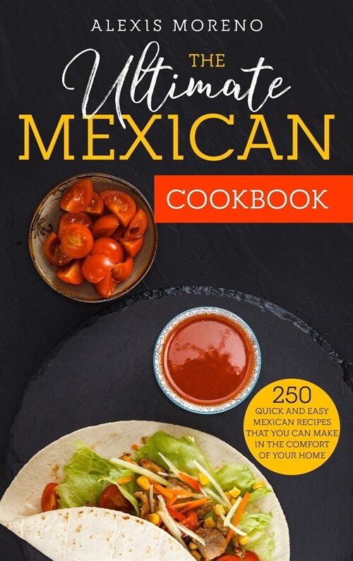 The Ultimate MEXICAN COOKBOOK: 250 Quick and Easy Mexican Recipes That You Can Make in the Comfort of Your Home (Hardcover)