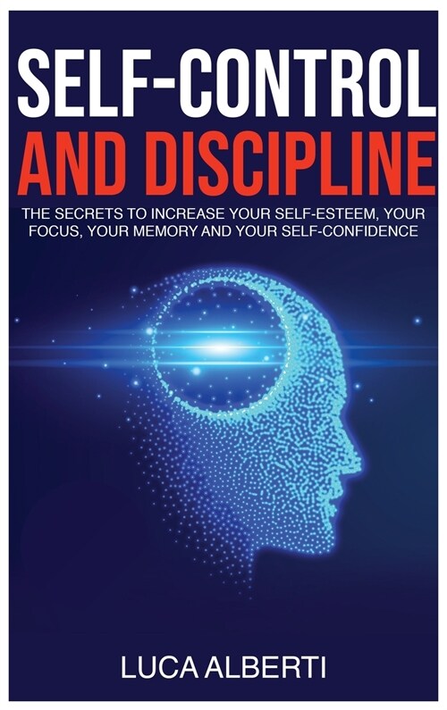 Self-Control and Discipline: The Secrets to Increase Your Self-Esteem, Your Focus, Your Memory, and Your Self-Confidence (Hardcover)