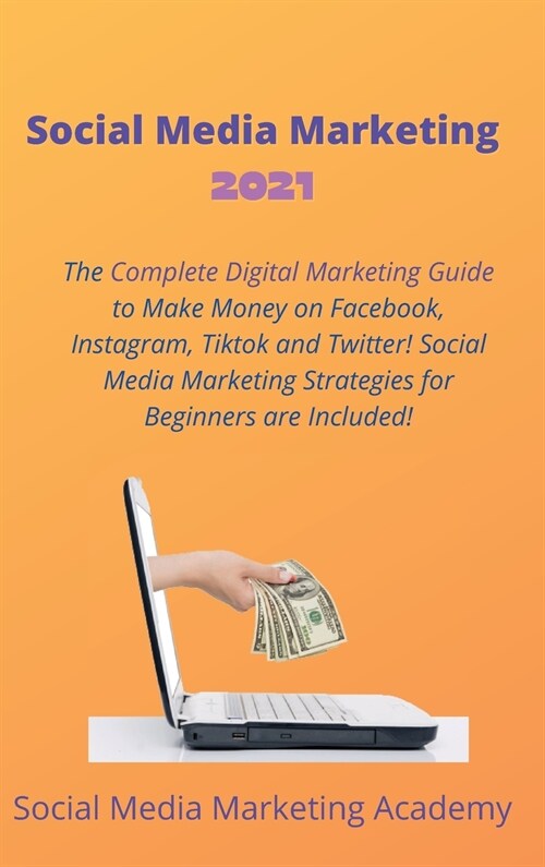 Social Media Marketing 2021: The Complete Digital Marketing Guide to Make Money on Facebook, Instagram, Tiktok and Twitter! Social Media Marketing (Hardcover)