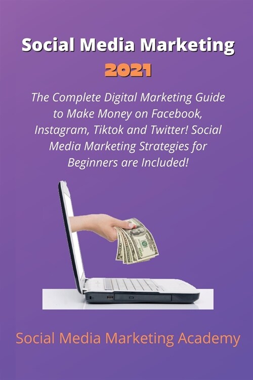 Social Media Marketing 2021: The Complete Digital Marketing Guide to Make Money on Facebook, Instagram, Tiktok and Twitter! Social Media Marketing (Paperback)