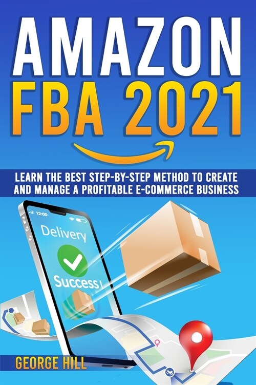 Amazon FBA 2021: Learn The Best Step-By-Step Method To Create And Manage A Profitable E-Commerce Business (Paperback)