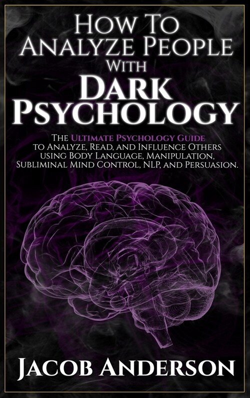 How to Analyze People with Dark Psychology: The Ultimate Guide to Read, and Influence Others Using Body Language, Manipulation, Subliminal Mind Contro (Hardcover)