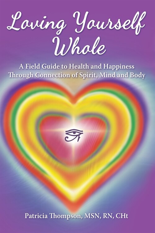 Loving Yourself Whole: A Field Guide to Health and Happiness Through Connection of Spirit, Mind and Body (Paperback)