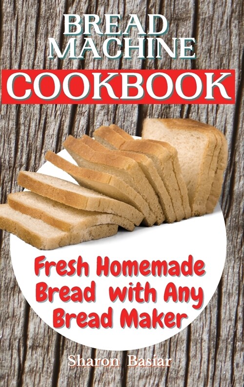 Bread Machine Cookbook: Fresh Homemade Bread with Any Bread Maker (Hardcover)