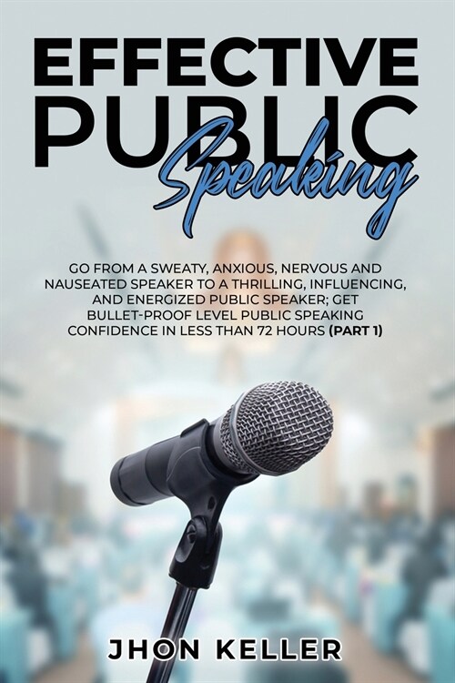 Effective Public Speaking: Go from a Sweaty, Anxious, Nervous and Nauseated Speaker to a Thrilling, Influencing, and Energized Public Speaker; Ge (Paperback)