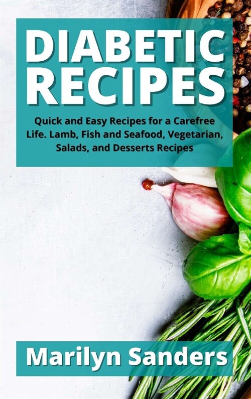 Diabetic Recipes: Quick and Easy Recipes for a Carefree Life. Lamb, Fish and Seafood, Vegetarian, Salads, and Desserts Recipes (Hardcover)