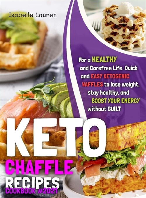 Keto Chaffle Recipes Cookbook: Quick and Easy Ketogenic Waffles to Lose Weight, Stay Healthy, and Boost Your Energy Without Guilt (Hardcover)