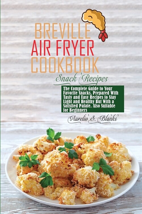 Breville Air Fryer Cookbook: The Complete Guide to Your Favorite Snacks, Prepared With Tasty and Easy Recipes to Stay Light and Healthy But With a (Paperback)