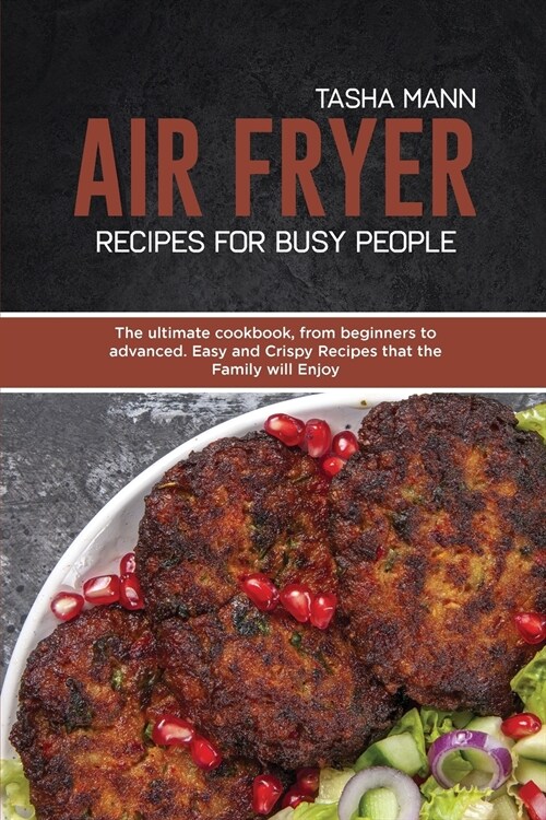 Air Fryer Recipes for Busy People: The ultimate cookbook, from beginners to advanced. Easy and Crispy Recipes that the Family will Enjoy (Paperback)