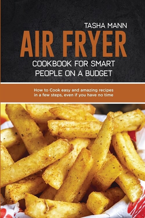 Air Fryer cookbook for Smart people on a Budget: How to Cook easy and amazing recipes in a few steps, even if you have no time (Paperback)