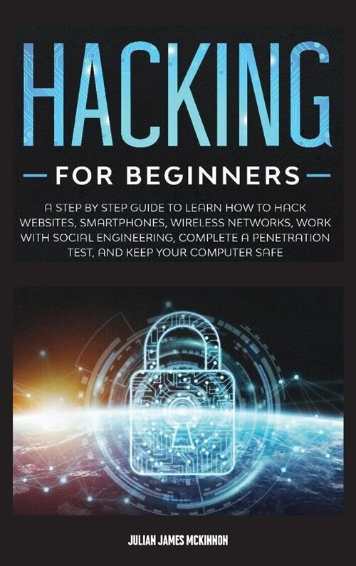 Hacking for Beginners: A Step by Step Guide to Learn How to Hack Websites, Smartphones, Wireless Networks, Work with Social Engineering, Comp (Hardcover)