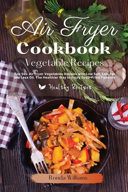 Air Fryer Cookbook - Vegetables Recipes: Top 50+ Air Fryer Vegetables Recipes with Low Salt, Low Fat and Less Oil. The Healthier Way to Enjoy Deep-Fri (Paperback)