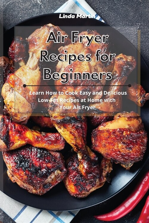 Air Fryer Recipes for Beginners: Learn How to Cook Easy and Delicious Low-Fat Recipes at Home with Your Air Fryer (Paperback)