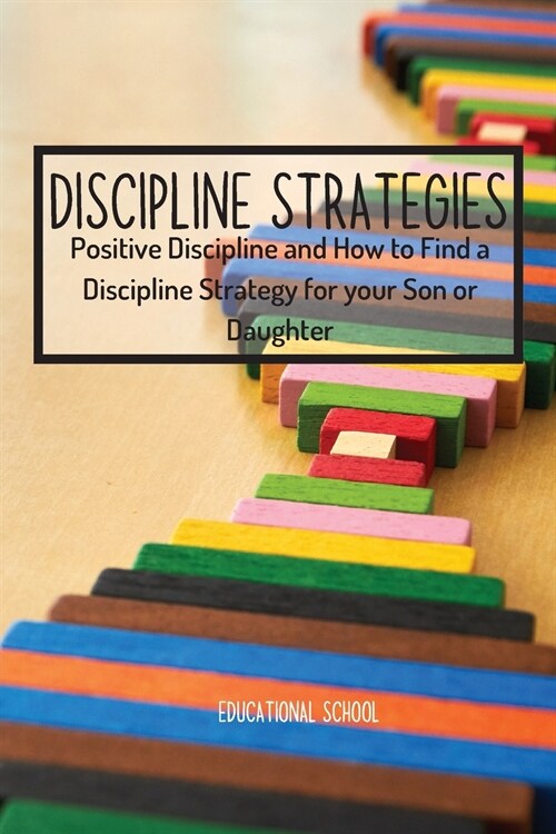 Discipline Strategies: Positive Discipline and How to Find a Discipline Strategy for your Son or Daughter (Paperback)