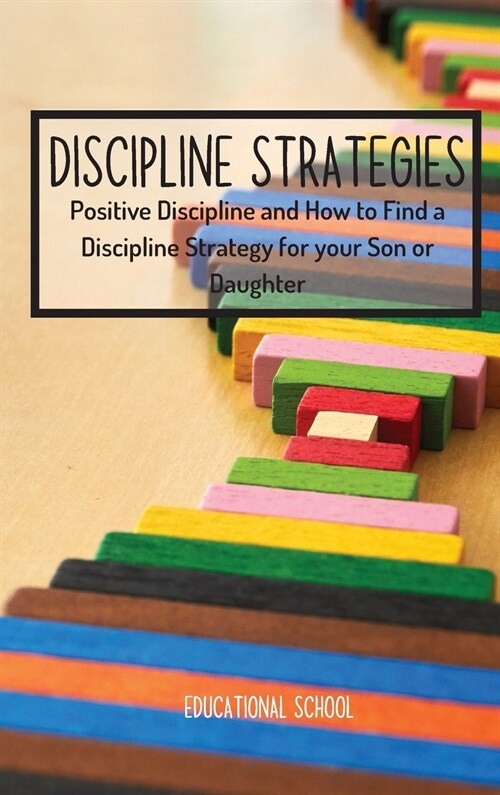 Discipline Strategies: Positive Discipline and How to Find a Discipline Strategy for your Son or Daughter (Hardcover)