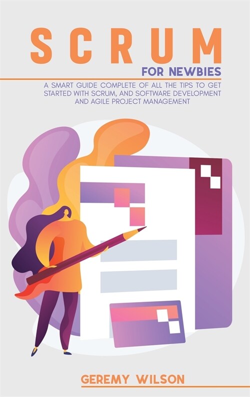 Scrum for Newbies: A Smart Guide Complete Of All The Tips To Get Started With Scrum, And Software Development And Agile Project Managemen (Hardcover)