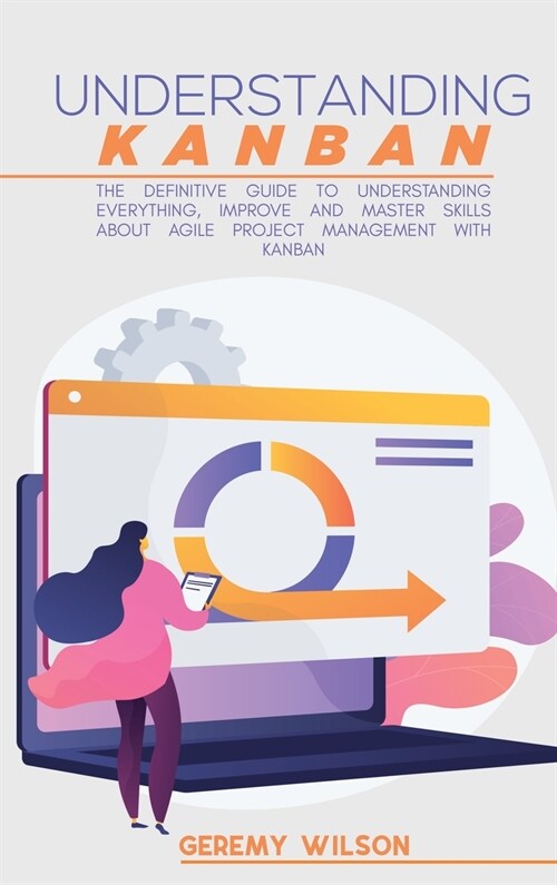 Understanding Kanban: The Definitive Guide To Understanding Everything, Improve And Master Skills About Agile Project Management With Kanban (Hardcover)