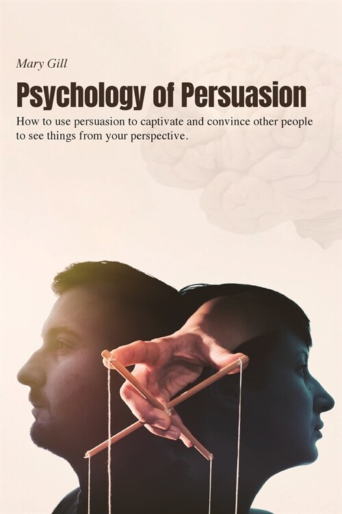 Psychology of Persuasion: How to use persuasion to captivate and convince other people to see things from your perspective. (Paperback)