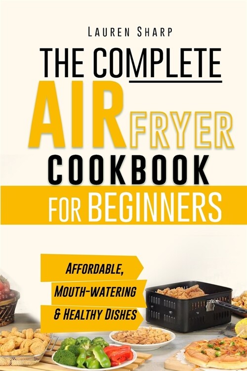 The Complete Air Fryer Cookbook for Beginners: Affordable, Mouth-watering and Healthy Dishes The Whole Family Will Love! (Paperback)