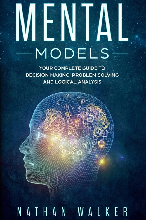 Mental Models: Your Complete Guide to Decision-making, Problem Solving, and Logical Analysis (Paperback)