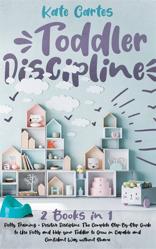 Toddler Discipline: This Book Includes: Potty Training + Positive Discipline. The Complete Guide to Use Potty and Help your Toddler to Gro (Hardcover)