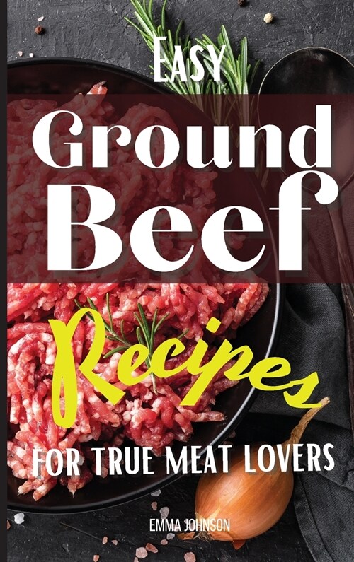 Easy Ground Beef Recipes for True Meat Lovers (Hardcover)