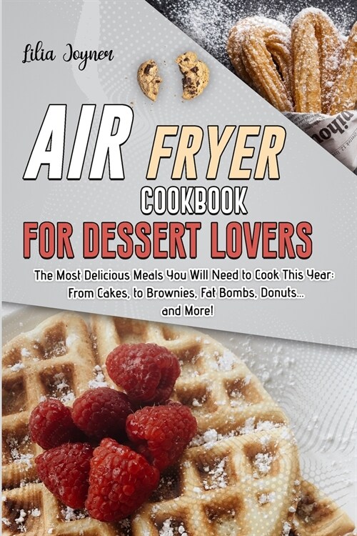 Air Fryer Cookbook for Dessert Lovers: The Most Delicious Meals You Will Need to Cook This Year: From Cakes, to Brownies, Fat Bombs, Donuts... and Mor (Paperback)