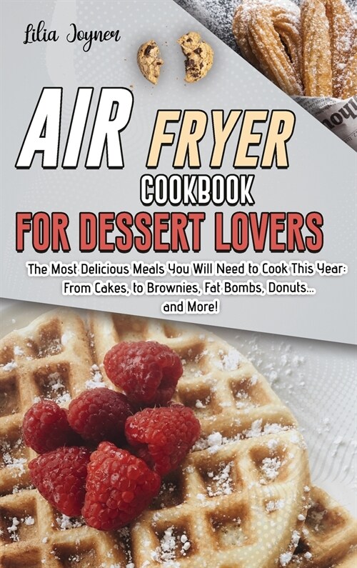 Air Fryer Cookbook for Dessert Lovers: The Most Delicious Meals You Will Need to Cook This Year: From Cakes, to Brownies, Fat Bombs, Donuts... and Mor (Hardcover)