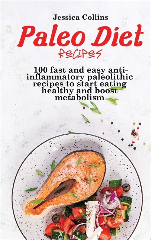 Paleo Diet Recipes: 100 fast and easy anti-inflammatory paleolithic recipes to start eating healthy and boost metabolism (Hardcover)