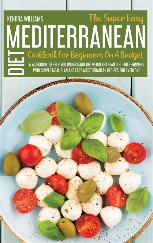 The Super Easy Mediterranean Diet Cookbook For Beginners On A Budget (Hardcover)