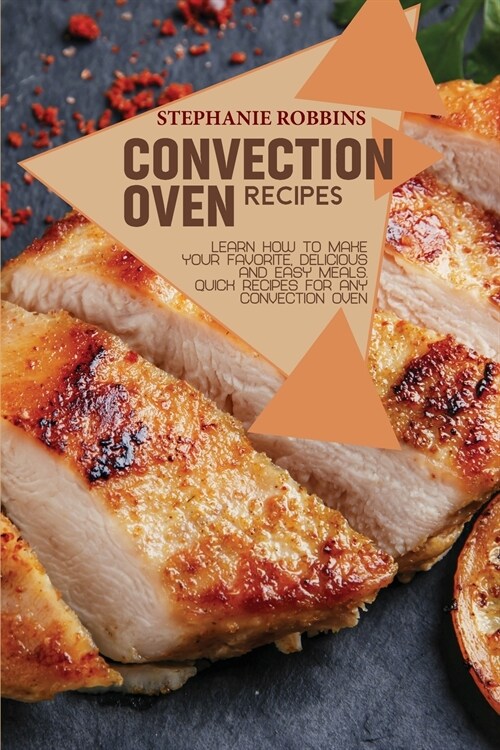 Convection Oven Recipes: Learn How to Make Your Favorite, Delicious, and Easy Meals. Quick Recipes for Any Convection Oven (Paperback)