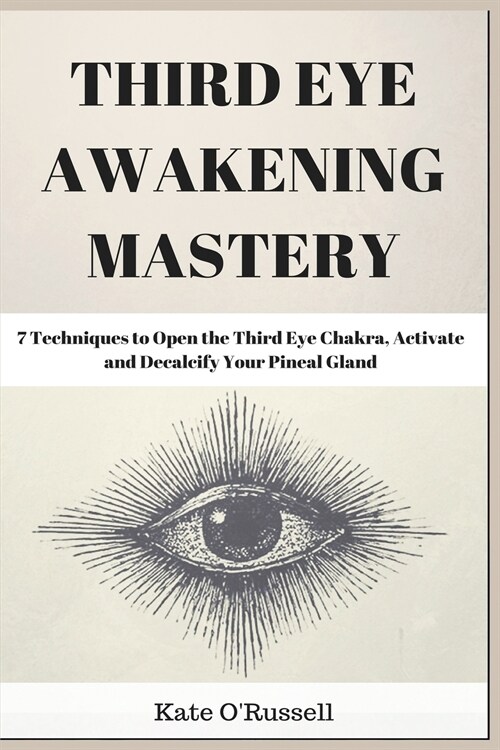 Third Eye Awakening Mastery: 7 Techniques to Open the Third Eye Chakra, Activate and Decalcify Your Pineal Gland (Paperback)