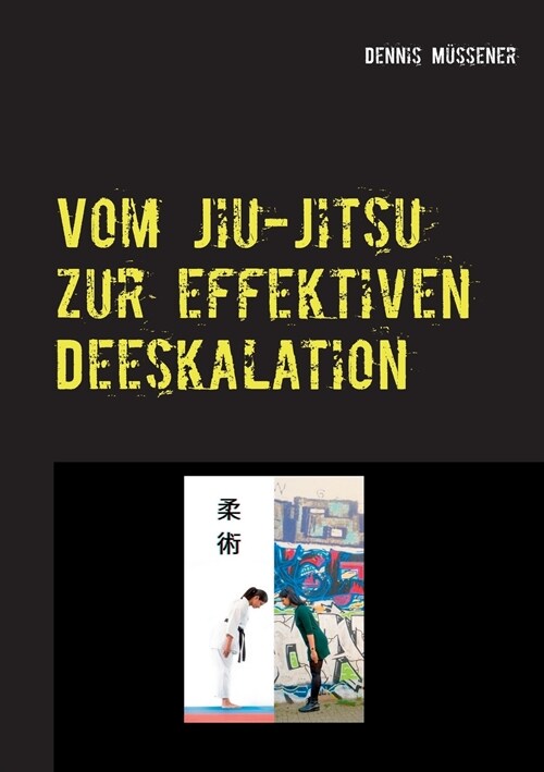 Vom Jiu-Jitsu zur effektiven Deeskalation: Vom Wesen und Wert einer ostasiatischen Kampfkunst f? ein professionelles deeskalierendes Verhalten in all (Paperback)