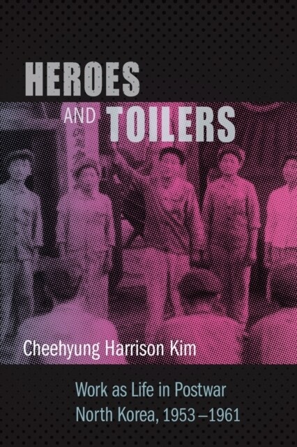 Heroes and Toilers: Work as Life in Postwar North Korea, 1953-1961 (Paperback)