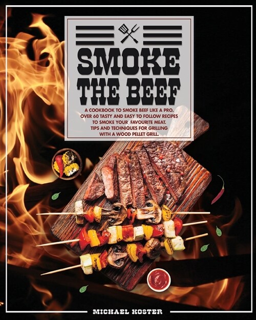 Smoke The Beef: A Cookbook To Smoke Beef Like A Pro. Over 60 Tasty And Easy To Follow Recipes To Smoke Your Favourite Meat. Tip And Te (Paperback)