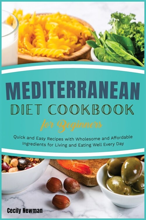 Mediterranean Diet Cookbook for Beginners: Quick and Easy Recipes with Wholesome and Affordable Ingredients for Living and Eating Well Every Day (Paperback)