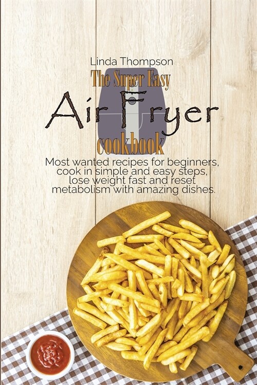 The Super Easy Air Fryer cookbook: Most wanted recipes for beginners, cook in simple and easy steps, lose weight fast and reset metabolism with amazin (Paperback)