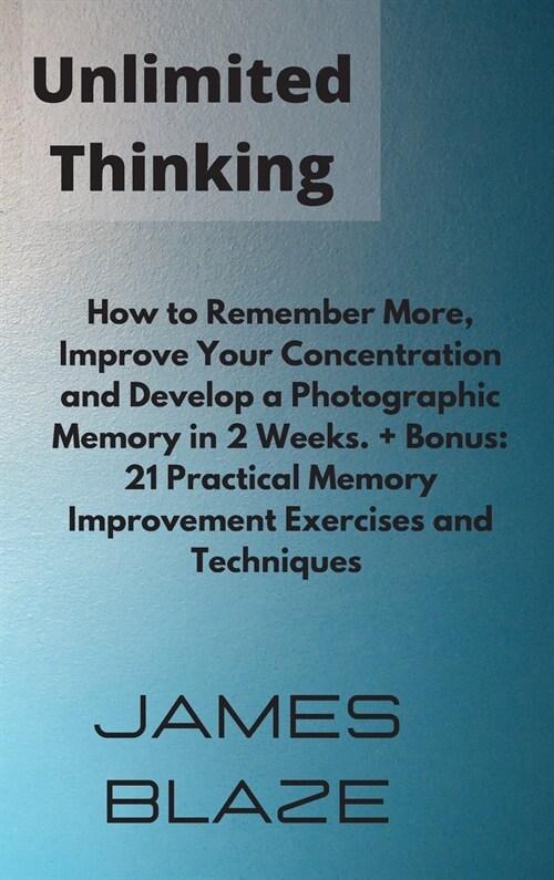 Unlimited Thinking: How to Remember More, Improve Your Concentration and Develop a Photographic Memory in 2 Weeks. + Bonus: 21 Practical M (Hardcover)