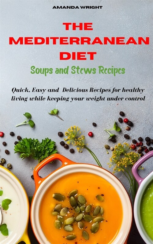 Mediterranean Diet Soups and Stews Recipes: Quick, Easy and Delicious Recipes for healthy living while keeping your weight under control (Hardcover)