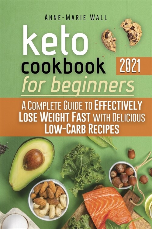 Keto Cookbook for Beginners 2021: A Complete Guide to Effectively Lose Weight Fast with Delicious Low-Carb Recipes (Paperback)