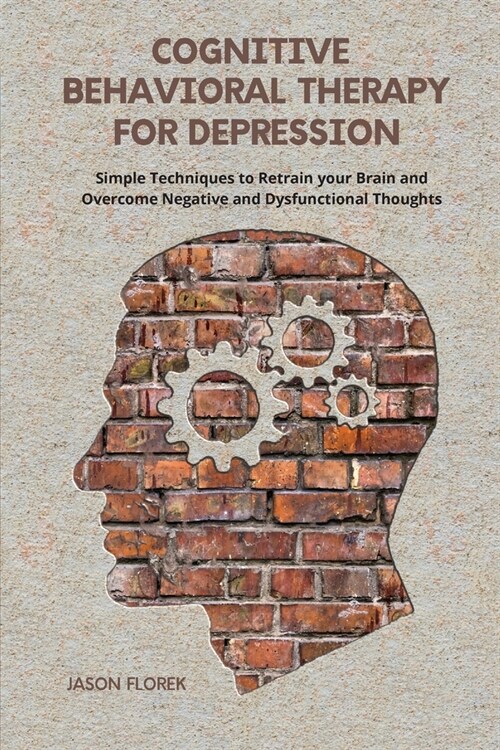 Cognitive Behavioral Therapy for Depression: Simple Techniques to Retrain your Brain and Overcome Negative and Dysfunctional Thoughts. (Paperback)