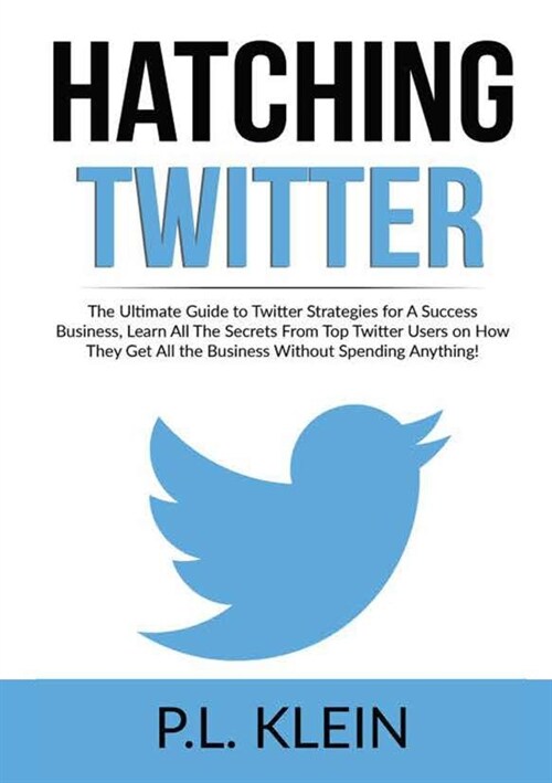 Hatching Twitter: The Ultimate Guide to Twitter Strategies for A Success Business, Learn All The Secrets From Top Twitter Users on How T (Paperback)