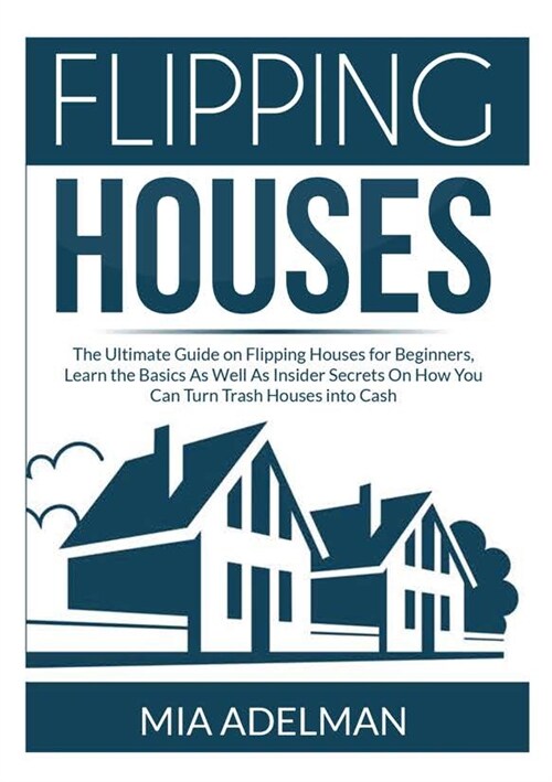 Flipping Houses: The Ultimate Guide on Flipping Houses for Beginners, Learn the Basics As Well As Insider Secrets On How You Can Turn T (Paperback)