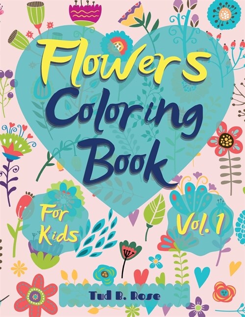 Flowers Coloring Book for Kids Vol. 1: Amazing Coloring Book for kids and toddlers/Coloring Book with Fun, Easy, and Relaxing beautiful flowers for Bo (Paperback)