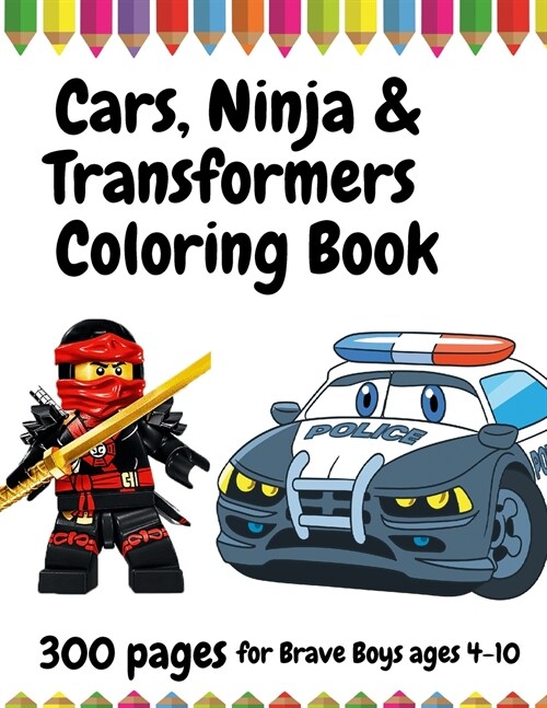 300 Pages Cars, Ninja and Transformers Coloring Book for Brave Boys, ages 4 - 10 (Paperback)