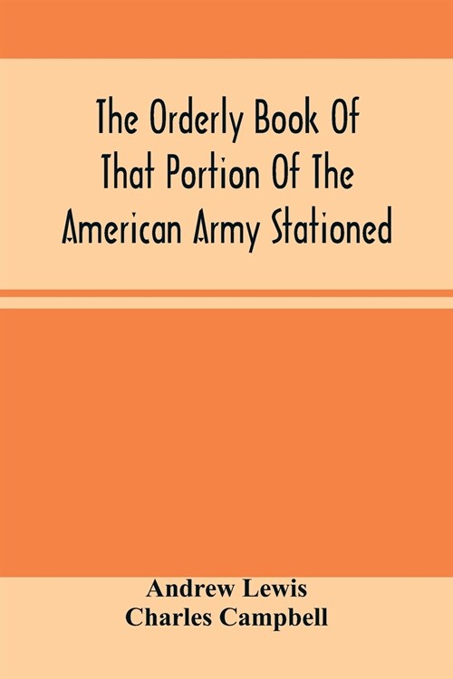 The Orderly Book Of That Portion Of The American Army Stationed At Or Near Williamsburg, Va., Under The Command Of General Andrew Lewis, From March 18 (Paperback)