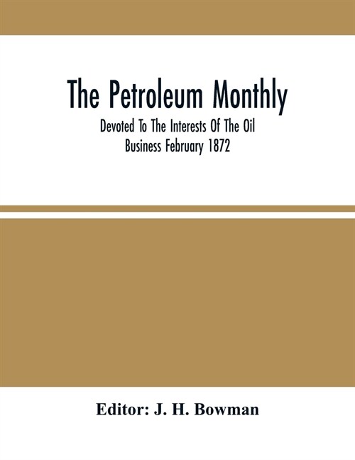 The Petroleum Monthly; Devoted To The Interests Of The Oil Business February 1872 (Paperback)