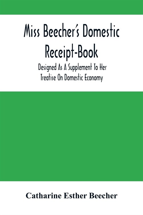 Miss BeecherS Domestic Receipt-Book: Designed As A Supplement To Her Treatise On Domestic Economy (Paperback)